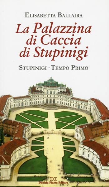 La palazzina di caccia di Stupinigi - Elisabetta Ballaira - Libro Daniela Piazza Editore 2012 | Libraccio.it