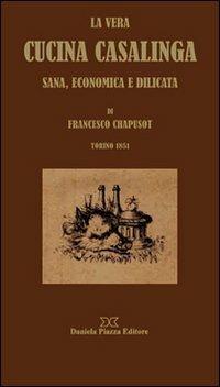 La vera cucina casalinga - Francesco Chapusot - Libro Daniela Piazza Editore 2012 | Libraccio.it