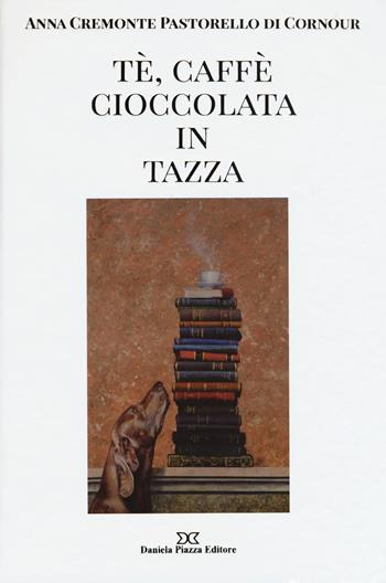 Tè, caffè, cioccolata in tazza. Ediz. illustrata - Anna Cremonte Pastorello Di Cornour - Libro Daniela Piazza Editore 2015 | Libraccio.it