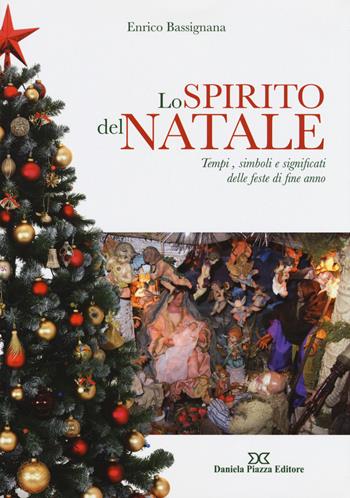 Lo spirito del Natale. Tempi, simboli e significati delle feste di fine anno - Enrico Bassignana - Libro Daniela Piazza Editore 2015 | Libraccio.it