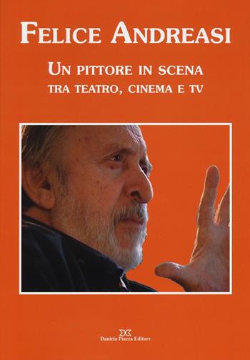 Felice Andreasi. Un pittore in scena tra teatro, cinema e TV. Ediz. illustrata  - Libro Daniela Piazza Editore 2016 | Libraccio.it