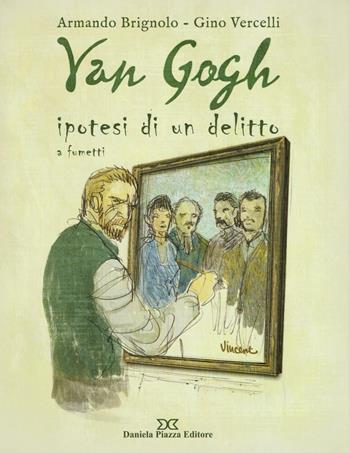 Van Gogh. Ipotesi di un delitto a fumetti - Armando Brigolo, Gino Vercelli - Libro Daniela Piazza Editore 2016 | Libraccio.it