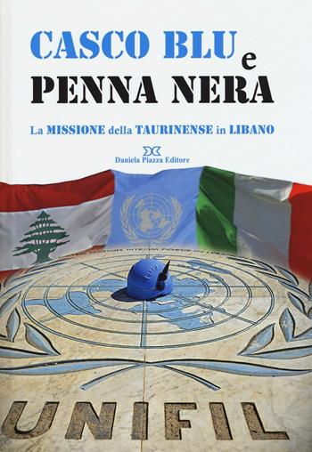 Casco blu e penna nera. La missione della Taurinense in Libano. Ediz. illustrata  - Libro Daniela Piazza Editore 2016 | Libraccio.it