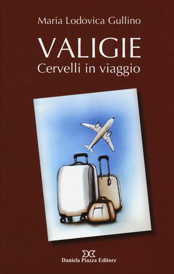Valigie. Cervelli in viaggio - Maria Lodovica Gullino - Libro Daniela Piazza Editore 2016, Quaderni di vita | Libraccio.it