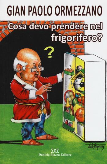 Cosa devo prendere nel frigorifero? - Gian Paolo Ormezzano - Libro Daniela Piazza Editore 2016, Quaderni di vita | Libraccio.it