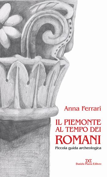 Il Piemonte al tempo dei romani. Piccola guida archeologica - Anna Ferrari - Libro Daniela Piazza Editore 2015 | Libraccio.it