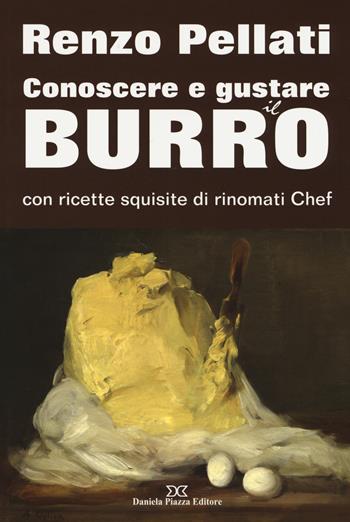 Conoscere e gustare il burro con ricette squisite di rinomati chef - Renzo Pellati - Libro Daniela Piazza Editore 2017 | Libraccio.it