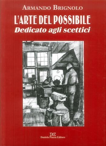L'arte del possibile. Dedicato agli scettici - Armando Brignolo - Libro Daniela Piazza Editore 2018 | Libraccio.it