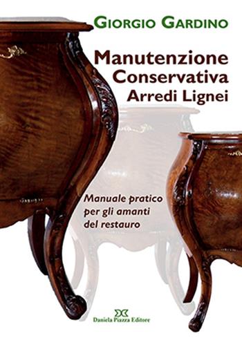 Manutenzione conservativa arredi lignei. Manuale pratico per gli amanti del restauro - Giorgio Gardino - Libro Daniela Piazza Editore 2018 | Libraccio.it