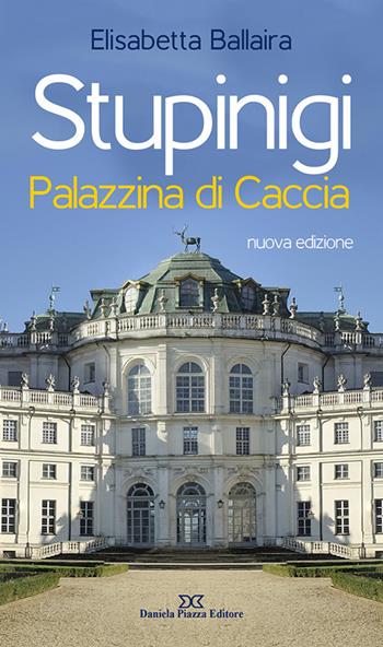 Stupinigi. Palazzina di caccia. Nuova ediz. - Elisabetta Ballaira - Libro Daniela Piazza Editore 2019 | Libraccio.it