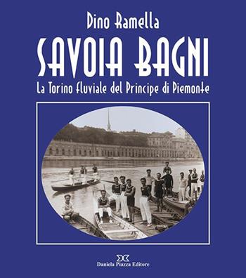 Savoia Bagni. La Torino fluviale del principe di Piemonte - Dino Ramella - Libro Daniela Piazza Editore 2019 | Libraccio.it