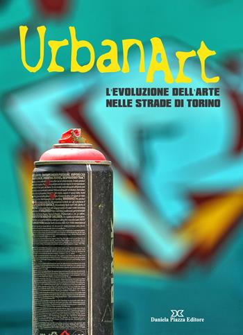 Urban art. L'evoluzione dell'arte nelle strade di Torino. Ediz. illustrata  - Libro Daniela Piazza Editore 2020 | Libraccio.it
