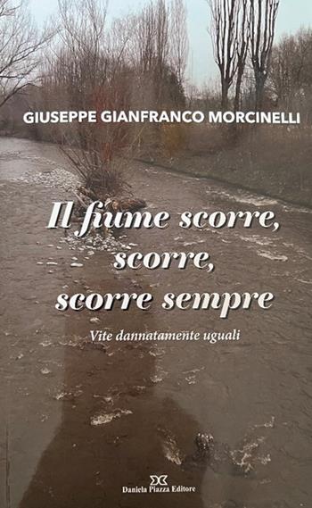 Il fiume scorre, scorre sempre. Vite dannatamente uguali - Giuseppe Gianfranco Morcinelli - Libro Daniela Piazza Editore 2023 | Libraccio.it