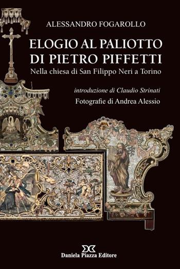 Elogio al Palioto di Pietro Piffetti nella chiesa di San Filippo Neri a Torino. Ediz. illustrata - Alessandro Fogarollo - Libro Daniela Piazza Editore 2026 | Libraccio.it