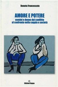 Amore e potere. Uomini e donne dal conflitto al confronto nella coppia e società - Donata Francescato - Libro Kappa 2007 | Libraccio.it