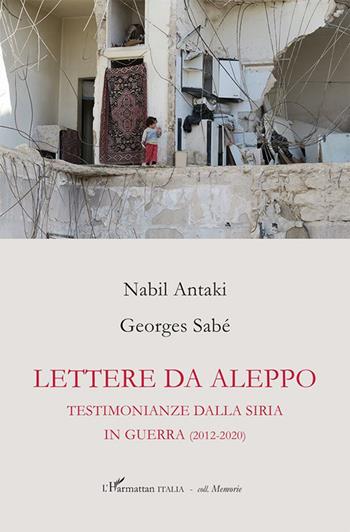 Lettere da Aleppo. Testimonianza dalla Siria in guerra (2012-2020) - Nabil Antaki, Georges Sabé - Libro L'Harmattan Italia 2020, Memorie | Libraccio.it