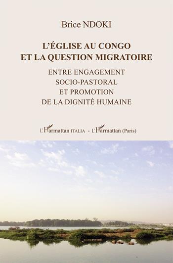 L'énglise au Congo et la question migratoire. Entre engagement socio-pastoral et promotion de la dignité humaine - Brice Ndoki - Libro L'Harmattan Italia 2022, Africultura | Libraccio.it