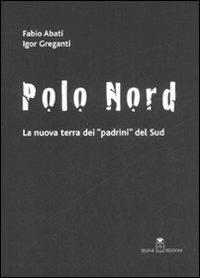Polo Nord. La nuova terra dei padrini del Sud - Fabio Abati, Igor Greganti - Libro Selene 2008 | Libraccio.it
