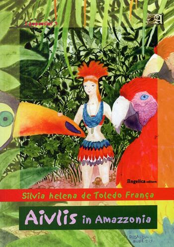 Aivlis in Amazzonia - Silvia H. de Toledo França - Libro Angelica 2006, I papassini | Libraccio.it