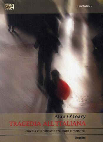 Tragedia all'italiana. Cinema e terrorismo tra Moro e memoria - Alan O'Leary - Libro Angelica 2007, I Sottolio | Libraccio.it
