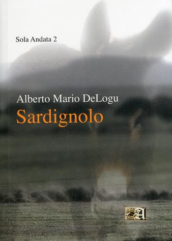 Sardignolo - Alberto Mario DeLogu - Libro Angelica 2010, Sola andata | Libraccio.it