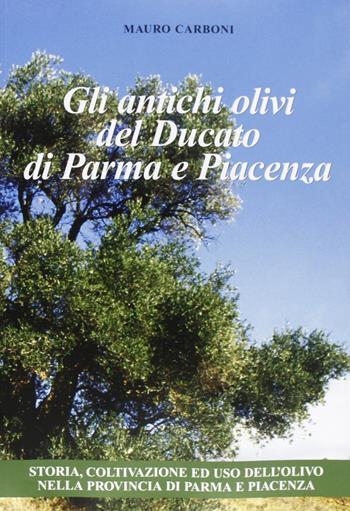 Gli antichi olivi del Ducato di Parma e Piacenza - Mauro Carboni - Libro Grafiche Step 2007 | Libraccio.it