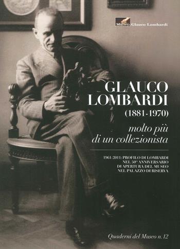 Museo Glauco Lombardi. Glauco Lombardi (1881-1970). Molto più di un collezionista - Francesca Sandrini - Libro Grafiche Step 2011, Quaderni del museo | Libraccio.it