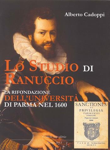 Lo studio di Ranuccio. La rifondazione dell'Università di Parma nel 1600 - Alberto Cadoppi - Libro Grafiche Step 2013 | Libraccio.it