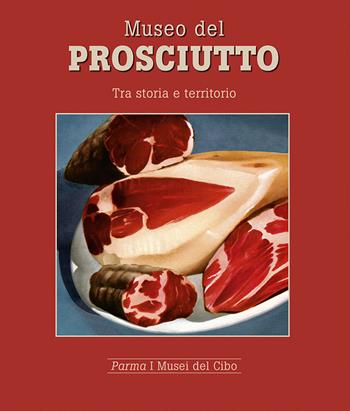 Museo del prosciutto. Tra storia e territorio - Mariagrazia Villa - Libro Grafiche Step 2015, Parma i musei del cibo | Libraccio.it