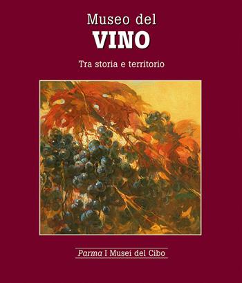 Museo del vino. Tra storia e territorio - Mariagrazia Villa - Libro Grafiche Step 2015, Parma i musei del cibo | Libraccio.it