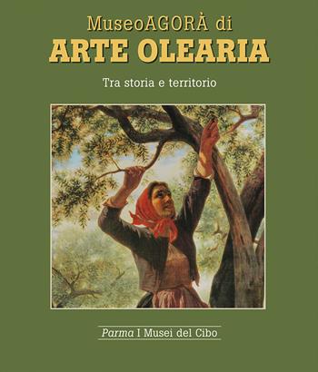 Museoagorà di arte olearia. Tra storia e territorio - Mariagrazia Villa - Libro Grafiche Step 2015, Parma i musei del cibo | Libraccio.it