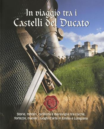 In viaggio tra i castelli del Ducato. Storie, misteri, curiosità e meraviglie tra rocche, fortezze, manieri, luoghi d'arte in Emilia e Lunigiana  - Libro Grafiche Step 2019 | Libraccio.it