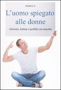 L' uomo spiegato alle donne. Aforismi, battute e perfidie sul maschio - Marta X - Libro Barbera 2009, Gli aforismi | Libraccio.it