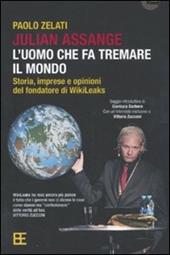 Julian Assange: l'uomo che fa tremare il mondo. Storia, imprese e opinioni del fondatore di Wikileaks