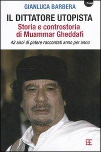 Il dittatore utopista. Storia e controstoria di Muammar Gheddafi. 42 anni di potere raccontati anno per anno - Gianluca Barbera - Libro Barbera 2011, Planet | Libraccio.it