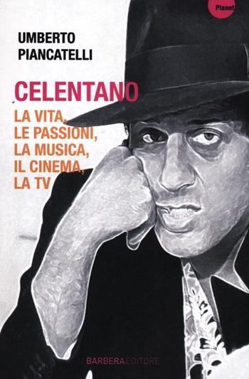 Celentano. La vita, le passioni, la musica, il cinema, la tv - Umberto Piancatelli - Libro Barbera 2012, Planet | Libraccio.it