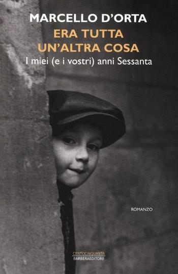 Era tutta un'altra cosa. I miei (e i vostri) anni Sessanta - Marcello D'Orta - Libro Barbera 2012, Centocinquanta | Libraccio.it