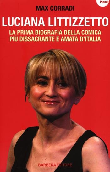 Luciana Littizzetto. La prima biografia della comica più dissacrante e amata d'Italia - Max Corradi - Libro Barbera 2013, Planet | Libraccio.it