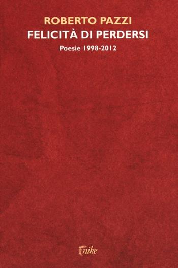 Felicità di perdersi. Poesie 1998-2012 - Roberto Pazzi - Libro Barbera 2013, Nike | Libraccio.it