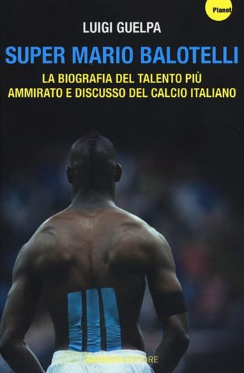 Super Mario Balotelli. La biografia del talento più ammirato e discusso del calcio italiano - Luigi Guelpa - Libro Barbera 2013, Planet | Libraccio.it
