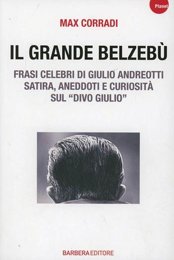 Il grande Belzebù. Frasi celebri di Giulio Andreotti. Satira, aneddoti e curiosità sul «divo Giulio» - Max Corradi - Libro Barbera 2013, Planet | Libraccio.it