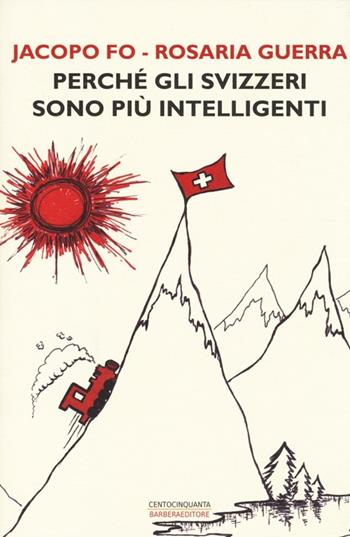 Perché gli svizzeri sono più intelligenti - Jacopo Fo, Rosaria Guerra - Libro Barbera 2014, Centocinquanta | Libraccio.it