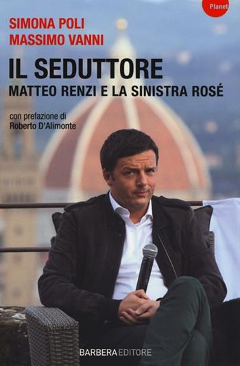 Il seduttore. Matteo Renzi e la sinistra rosè - Simona Poli, Massimo Vanni - Libro Barbera 2013, Planet | Libraccio.it
