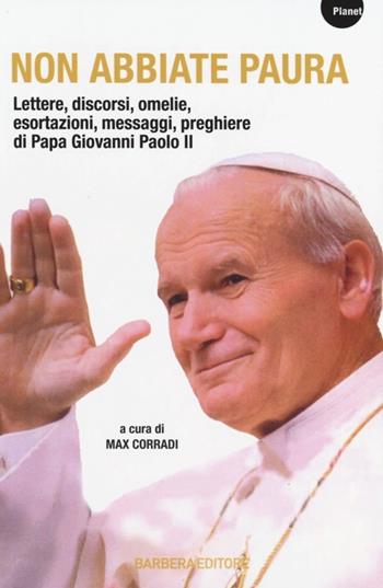 Non abbiate paura. Lettere, discorsi, omelie, esortazioni, messaggi, preghiere di papa Giovanni Paolo II  - Libro Barbera 2014, Planet | Libraccio.it