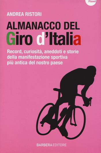 Almanacco del Giro d'Italia. Record, curiosità, aneddoti e storie della manifestazione sportiva più antica del nostro paese - Andrea Ristori - Libro Barbera 2014, Planet | Libraccio.it