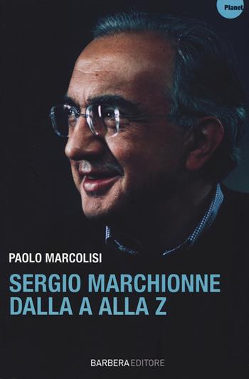 Sergio Marchionne dalla A alla Z - Paolo Marcolisi - Libro Barbera 2014, Planet | Libraccio.it