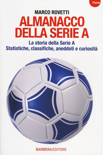 Almanacco della serie A. La storia della serie A. Statistiche, classifiche, aneddoti e curiosità - Marco Rovetti - Libro Barbera 2014, Planet | Libraccio.it