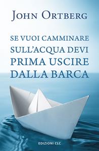 Se vuoi camminare sull'acqua devi prima uscire dalla barca - John Ortberg - Libro CLC 2016 | Libraccio.it