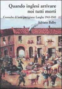 Quando inglesi arrivare noi tutti morti. Cronache di lotta partigiana: Langhe 1943-1945 - Adriano Balbo - Libro Blu Edizioni 2005, Storia e memoria | Libraccio.it