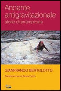 Andante antigravitazionale. Storie di arrampicata - Gianfranco Bertolotto - Libro Blu Edizioni 2006, Vite | Libraccio.it